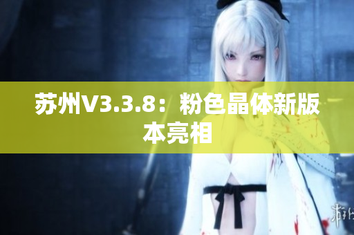 苏州V3.3.8：粉色晶体新版本亮相