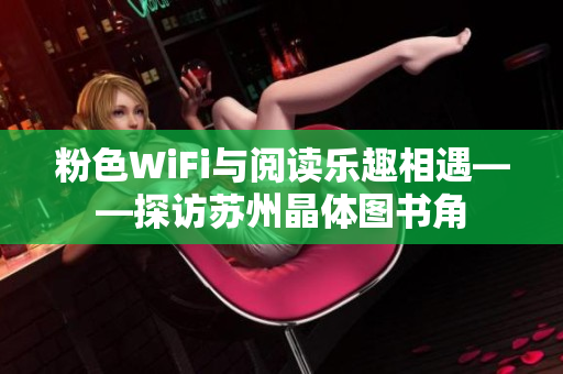 粉色WiFi与阅读乐趣相遇——探访苏州晶体图书角