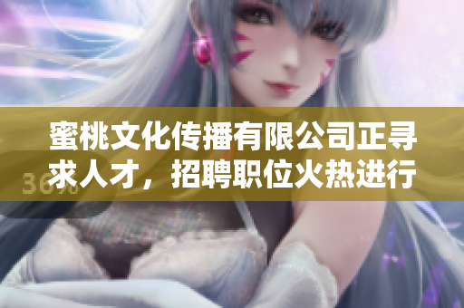 蜜桃文化传播有限公司正寻求人才，招聘职位火热进行中！
