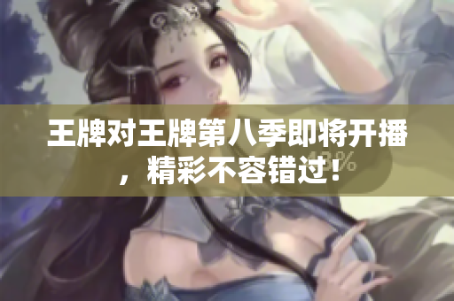 王牌对王牌第八季即将开播，精彩不容错过！