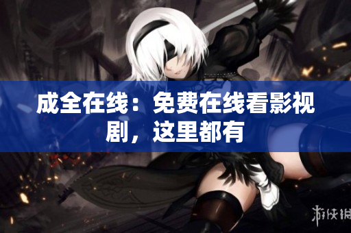 成全在线：免费在线看影视剧，这里都有