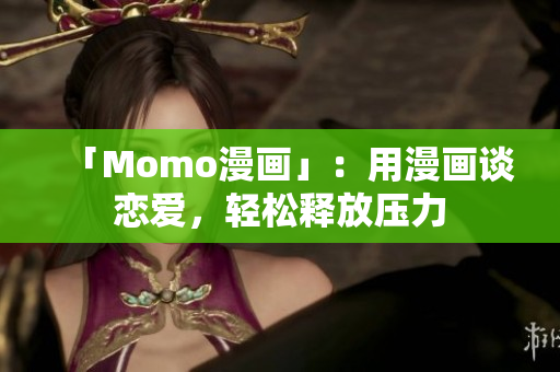 「Momo漫画」：用漫画谈恋爱，轻松释放压力