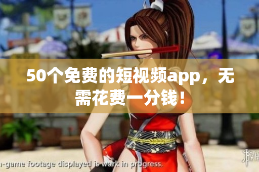 50个免费的短视频app，无需花费一分钱！