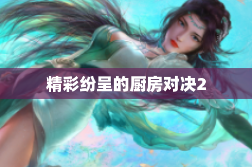 精彩纷呈的厨房对决2