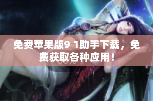 免费苹果版9 1助手下载，免费获取各种应用！