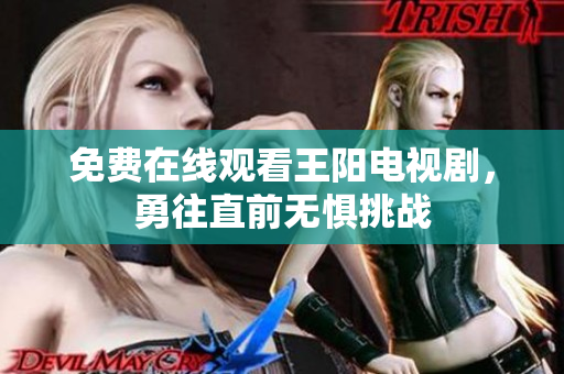 免费在线观看王阳电视剧，勇往直前无惧挑战