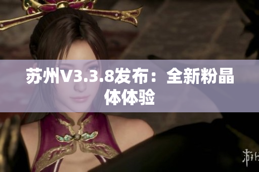 苏州V3.3.8发布：全新粉晶体体验