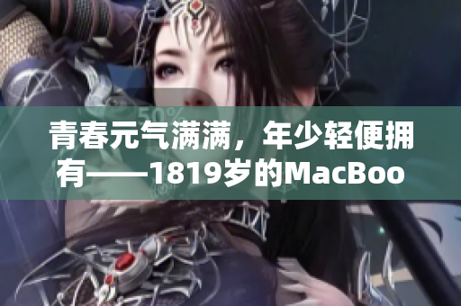 青春元气满满，年少轻便拥有——1819岁的MacBook
