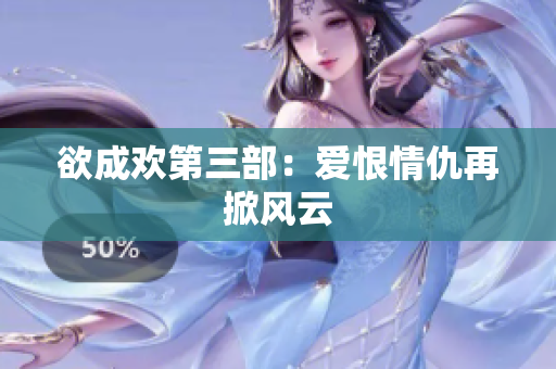 欲成欢第三部：爱恨情仇再掀风云