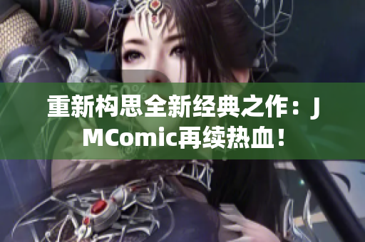 重新构思全新经典之作：JMComic再续热血！