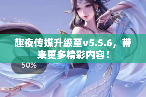 趣夜传媒升级至v5.5.6，带来更多精彩内容！