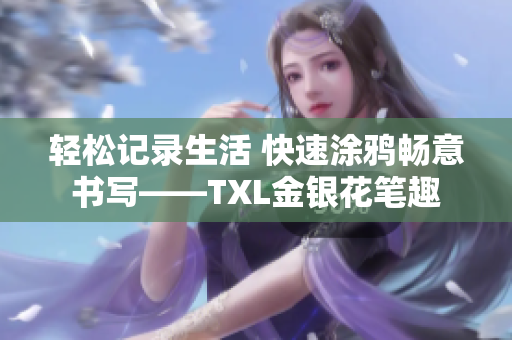 轻松记录生活 快速涂鸦畅意书写——TXL金银花笔趣