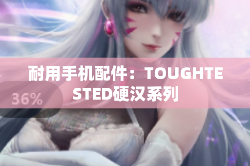 耐用手机配件：TOUGHTESTED硬汉系列