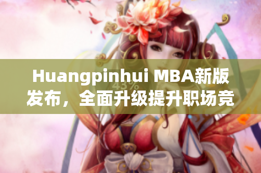 Huangpinhui MBA新版发布，全面升级提升职场竞争力