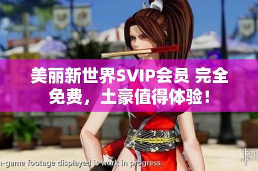 美丽新世界SVIP会员 完全免费，土豪值得体验！