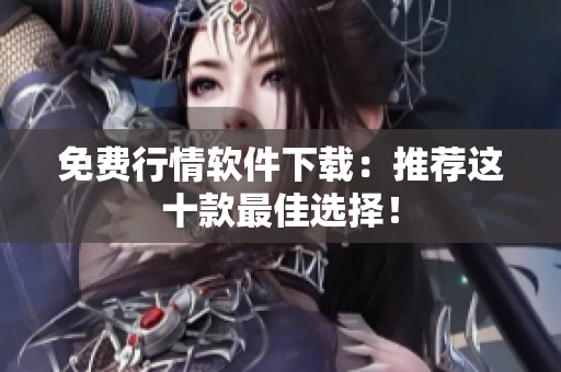 免费行情软件下载：推荐这十款最佳选择！