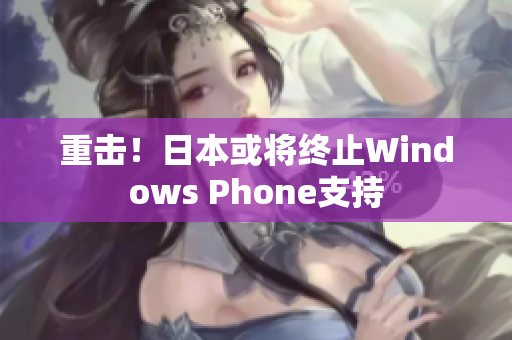 重击！日本或将终止Windows Phone支持