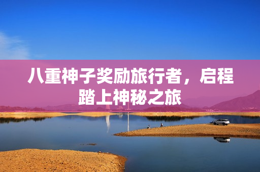 八重神子奖励旅行者，启程踏上神秘之旅