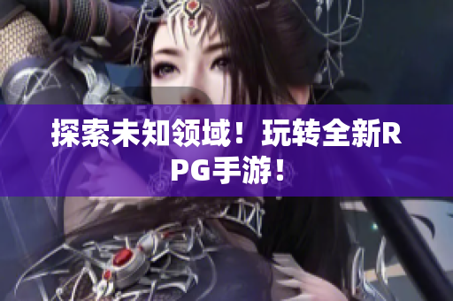 探索未知领域！玩转全新RPG手游！