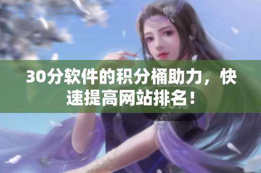 30分软件的积分桶助力，快速提高网站排名！