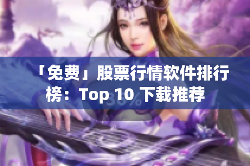 「免费」股票行情软件排行榜：Top 10 下载推荐
