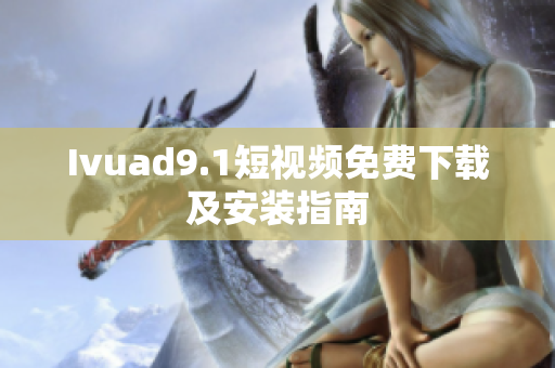 Ivuad9.1短视频免费下载及安装指南