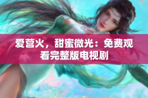 爱营火，甜蜜微光：免费观看完整版电视剧