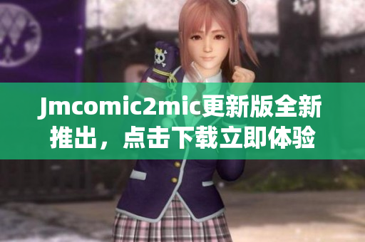 Jmcomic2mic更新版全新推出，点击下载立即体验