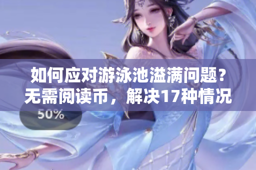 如何应对游泳池溢满问题？无需阅读币，解决17种情况。