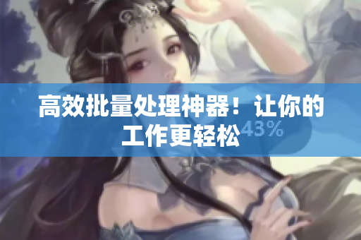 高效批量处理神器！让你的工作更轻松
