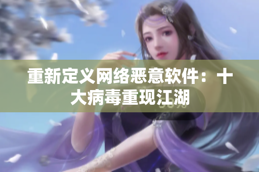 重新定义网络恶意软件：十大病毒重现江湖