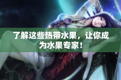 了解这些热带水果，让你成为水果专家！