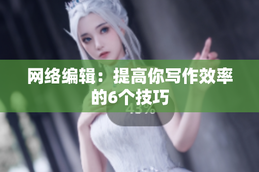 网络编辑：提高你写作效率的6个技巧