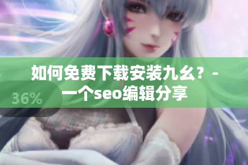 如何免费下载安装九幺？-一个seo编辑分享