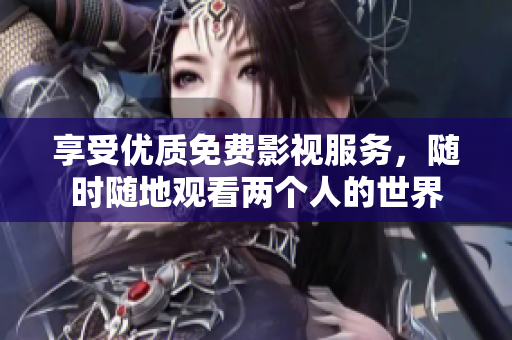 享受优质免费影视服务，随时随地观看两个人的世界