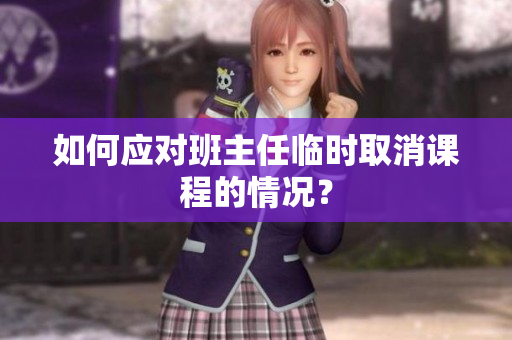 如何应对班主任临时取消课程的情况？