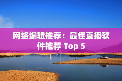 网络编辑推荐：最佳直播软件推荐 Top 5