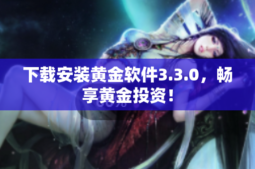 下载安装黄金软件3.3.0，畅享黄金投资！