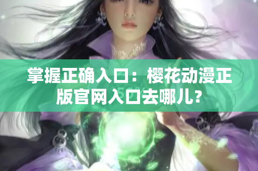掌握正确入口：樱花动漫正版官网入口去哪儿？