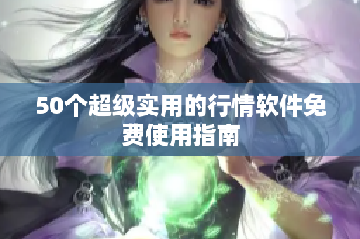 50个超级实用的行情软件免费使用指南