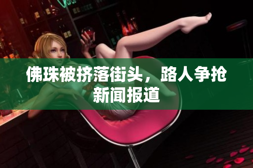 佛珠被挤落街头，路人争抢新闻报道