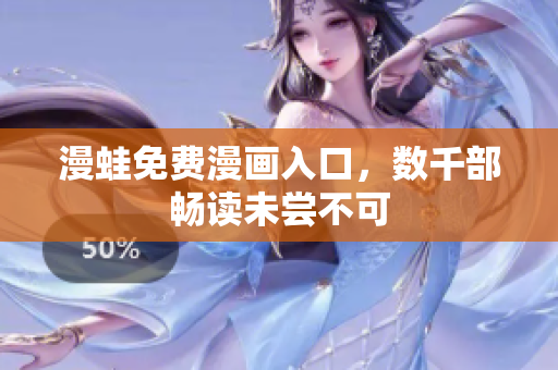 漫蛙免费漫画入口，数千部畅读未尝不可
