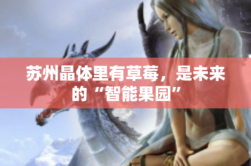 苏州晶体里有草莓，是未来的“智能果园”
