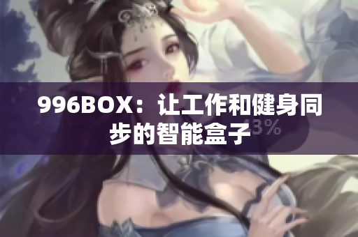 996BOX：让工作和健身同步的智能盒子