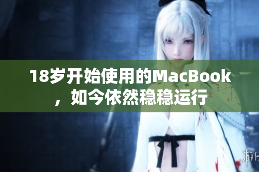18岁开始使用的MacBook，如今依然稳稳运行