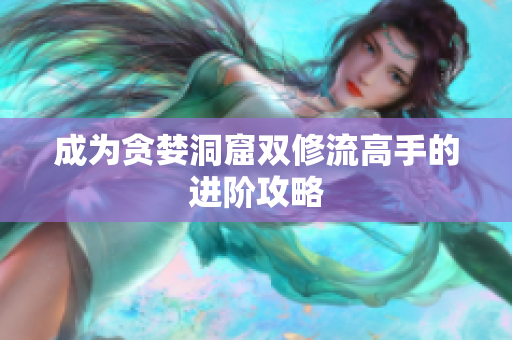 成为贪婪洞窟双修流高手的进阶攻略