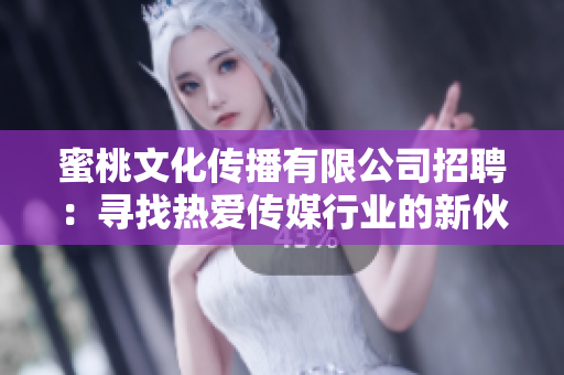 蜜桃文化传播有限公司招聘：寻找热爱传媒行业的新伙伴
