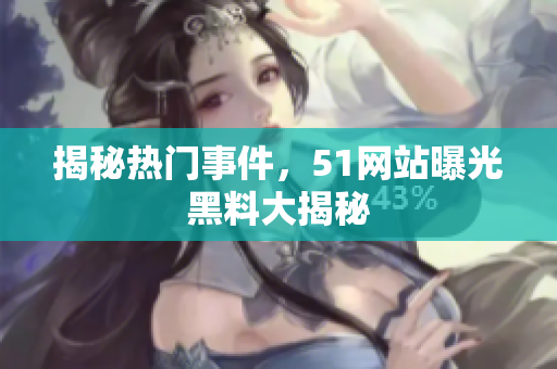 揭秘热门事件，51网站曝光黑料大揭秘