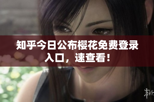 知乎今日公布樱花免费登录入口，速查看！