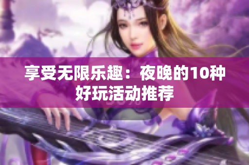 享受无限乐趣：夜晚的10种好玩活动推荐
